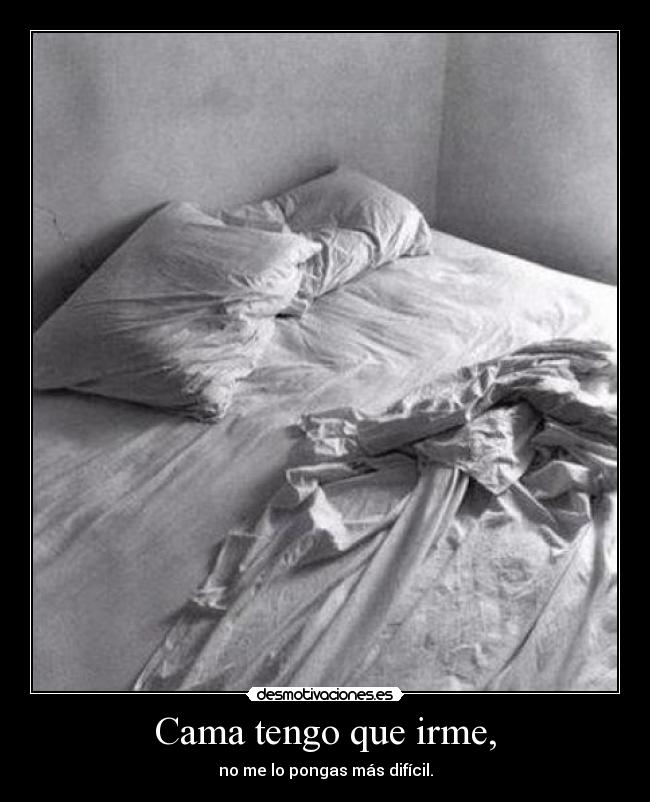 Cama tengo que irme, - no me lo pongas más difícil.