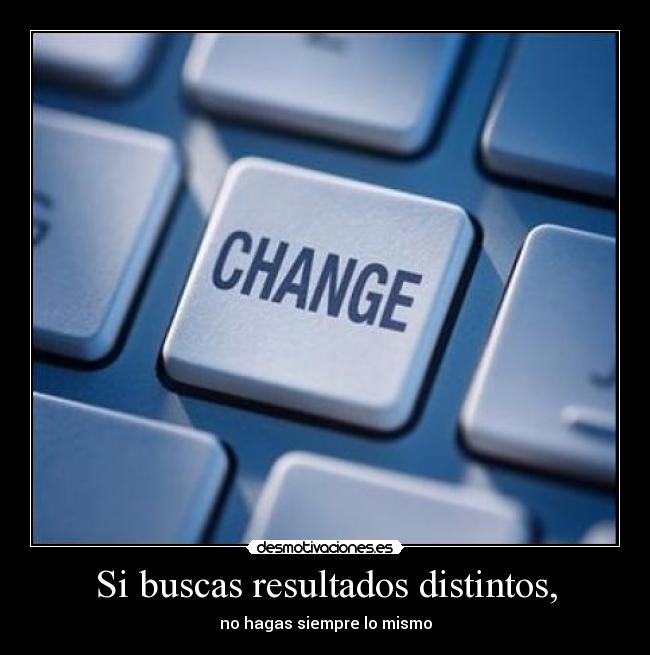 Si buscas resultados distintos, - no hagas siempre lo mismo