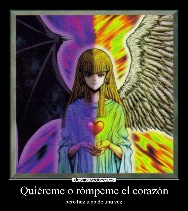 Quiéreme o rómpeme el corazón - pero haz algo de una vez.