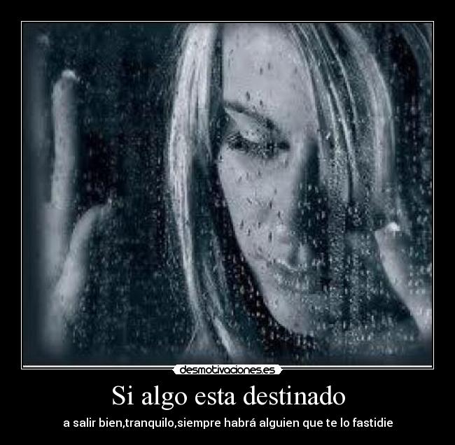 Si algo esta destinado - a salir bien,tranquilo,siempre habrá alguien que te lo fastidie