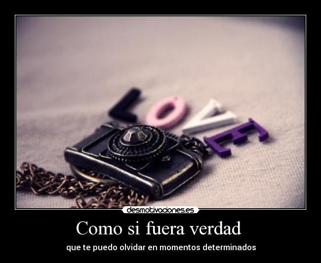 Como si fuera verdad - que te puedo olvidar en momentos determinados