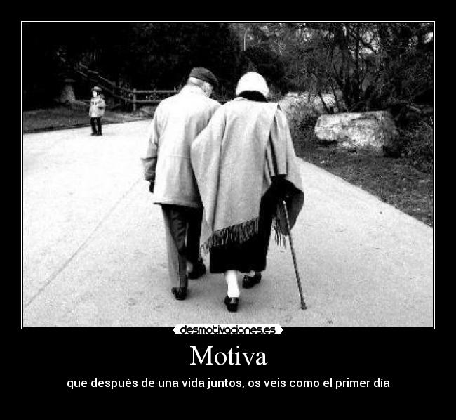 Motiva - que después de una vida juntos, os veis como el primer día
