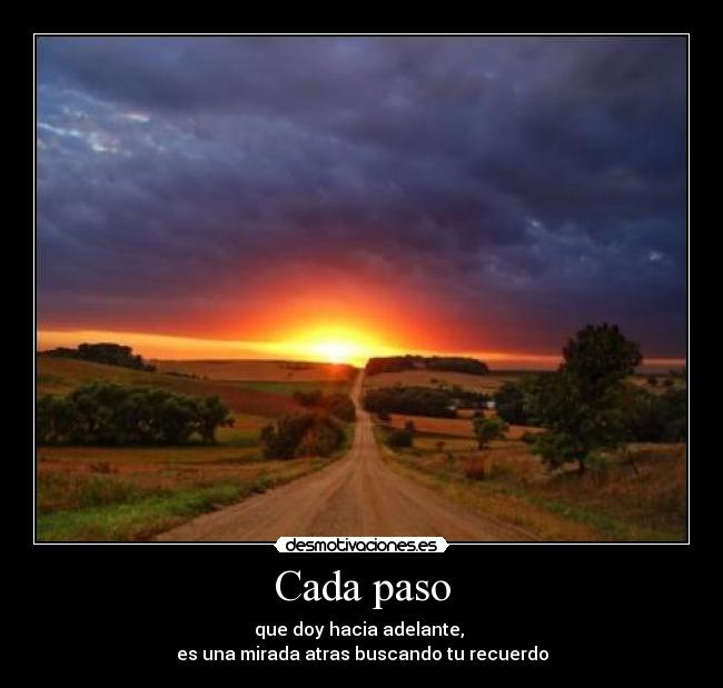 Cada paso - que doy hacia adelante,
es una mirada atras buscando tu recuerdo