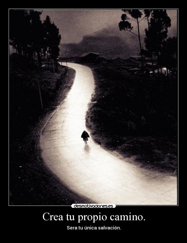 Crea tu propio camino. - Sera tu única salvación.
