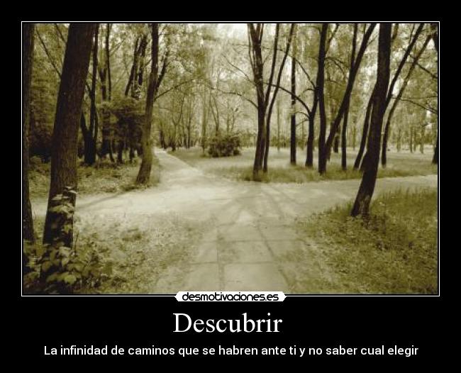 Descubrir - La infinidad de caminos que se habren ante ti y no saber cual elegir