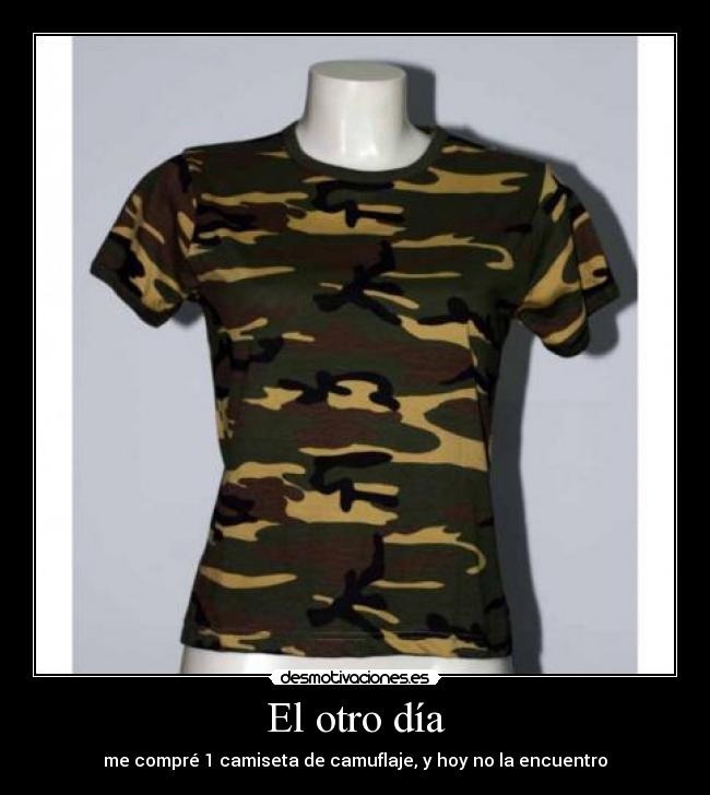 El otro día - me compré 1 camiseta de camuflaje, y hoy no la encuentro
