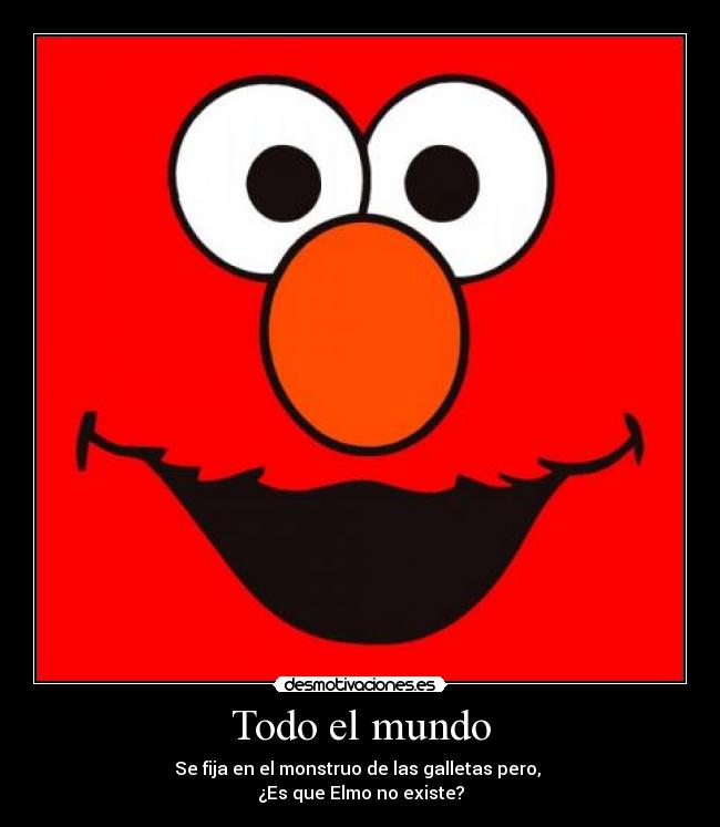 Todo el mundo - Se fija en el monstruo de las galletas pero, 
¿Es que Elmo no existe?