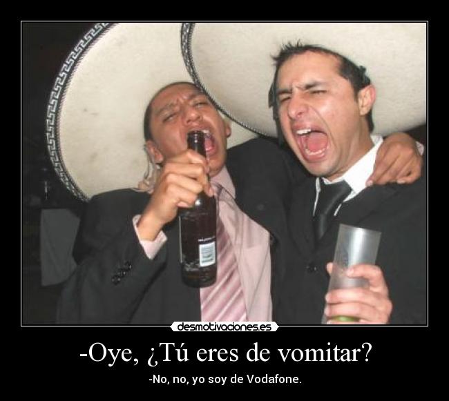 -Oye, ¿Tú eres de vomitar? -