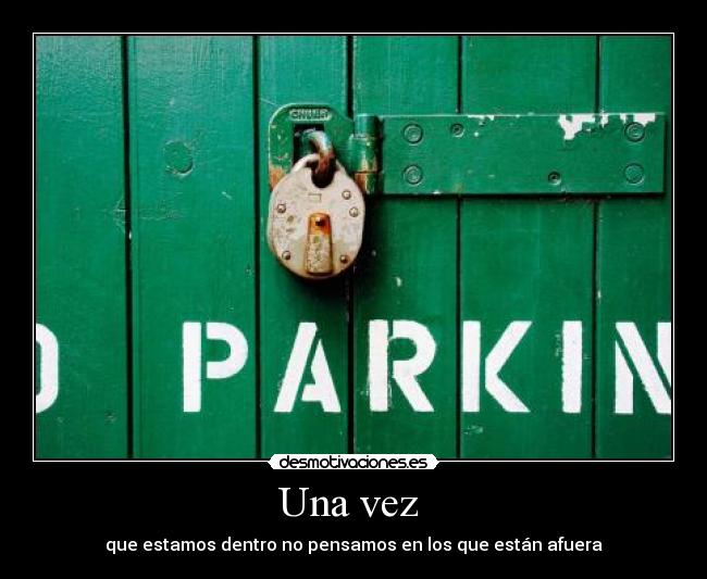 Una vez - que estamos dentro no pensamos en los que están afuera