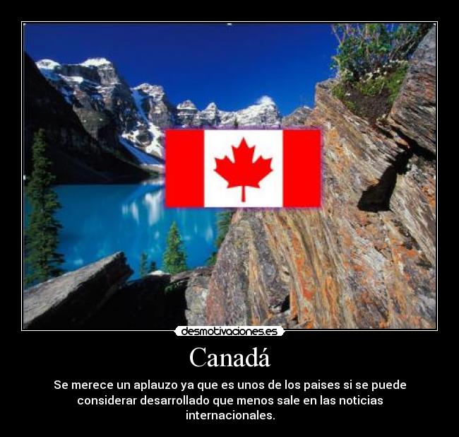 Canadá - Se merece un aplauzo ya que es unos de los paises si se puede
considerar desarrollado que menos sale en las noticias
internacionales.