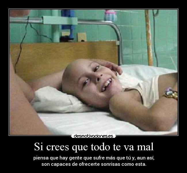 Si crees que todo te va mal - piensa que hay gente que sufre más que tú y, aun así,
son capaces de ofrecerte sonrisas como esta.