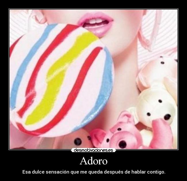 Adoro - Esa dulce sensación que me queda después de hablar contigo.