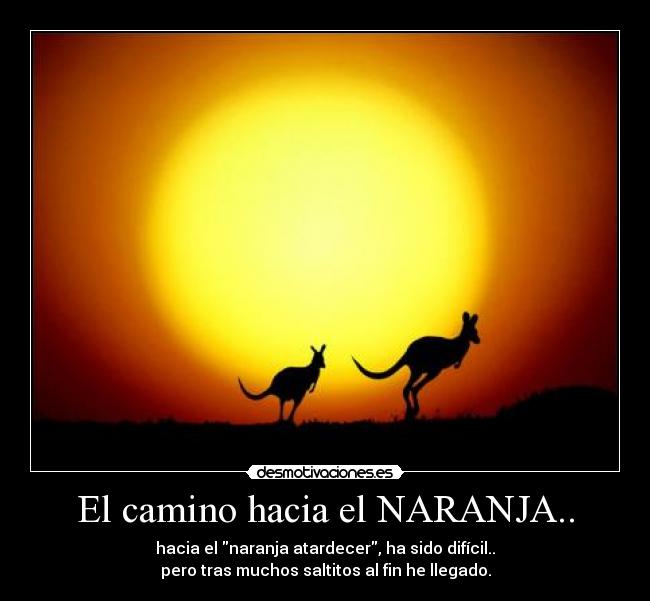 El camino hacia el NARANJA.. - hacia el naranja atardecer, ha sido difícil..
pero tras muchos saltitos al fin he llegado.