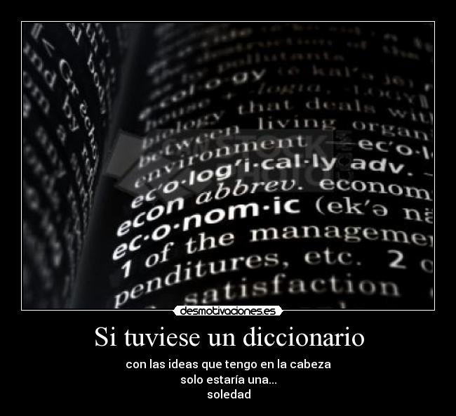 Si tuviese un diccionario - con las ideas que tengo en la cabeza
solo estaría una...
soledad