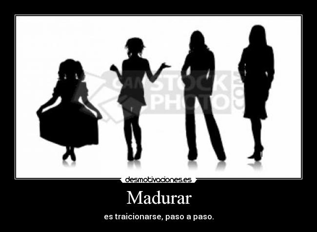 Madurar - es traicionarse, paso a paso.