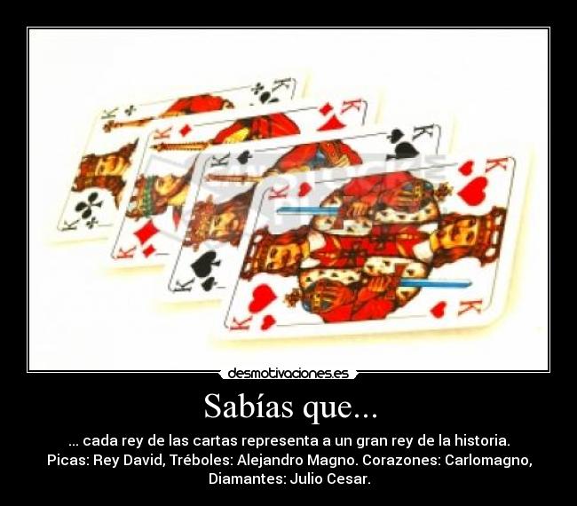 Sabías que... - ... cada rey de las cartas representa a un gran rey de la historia.
Picas: Rey David, Tréboles: Alejandro Magno. Corazones: Carlomagno,
Diamantes: Julio Cesar.