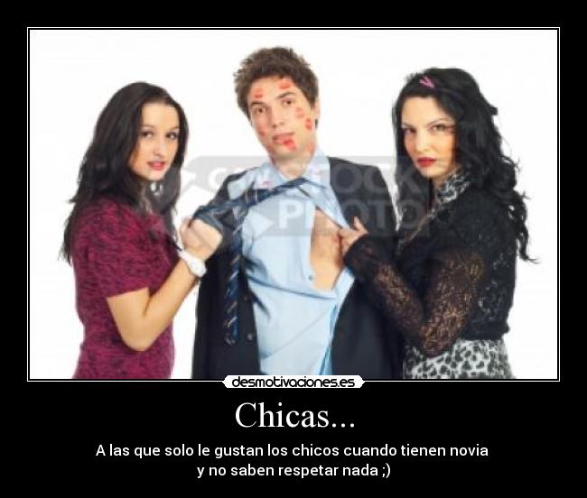 Chicas... - A las que solo le gustan los chicos cuando tienen novia
y no saben respetar nada ;)