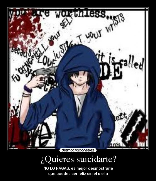 ¿Quieres suicidarte? - NO LO HAGAS, es mejor desmostrarle
que puedes ser felíz sin el o ella