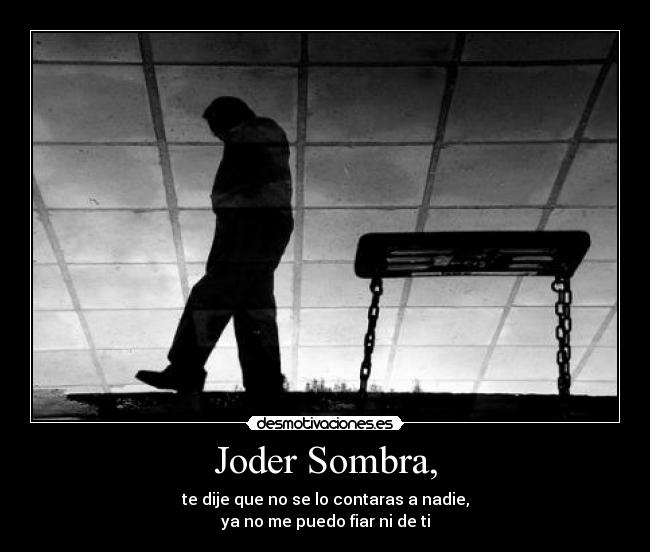 Joder Sombra, - te dije que no se lo contaras a nadie,
ya no me puedo fiar ni de ti