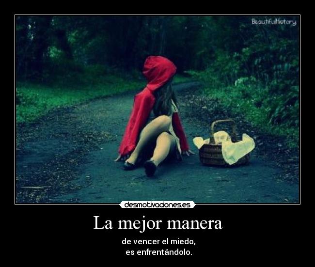 La mejor manera - de vencer el miedo,
es enfrentándolo.