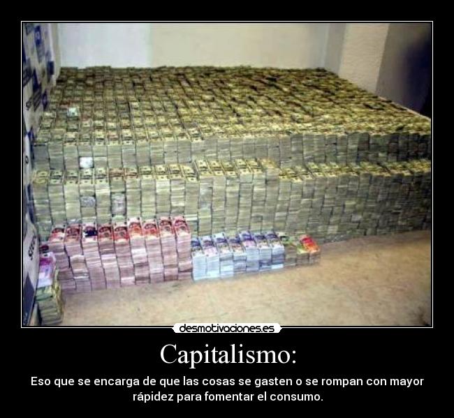 Capitalismo: - Eso que se encarga de que las cosas se gasten o se rompan con mayor
rápidez para fomentar el consumo.