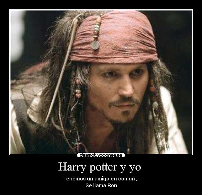 Harry potter y yo - Tenemos un amigo en común ;
Se llama Ron