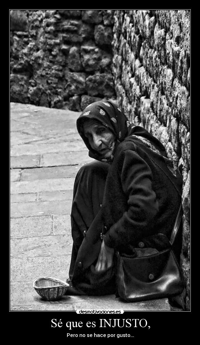 Sé que es INJUSTO, - Pero no se hace por gusto...