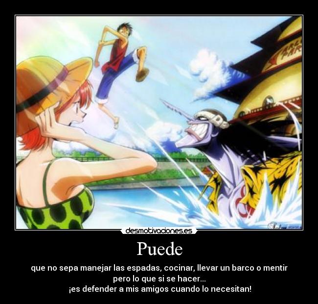 Puede - que no sepa manejar las espadas, cocinar, llevar un barco o mentir
pero lo que si se hacer...
¡es defender a mis amigos cuando lo necesitan!