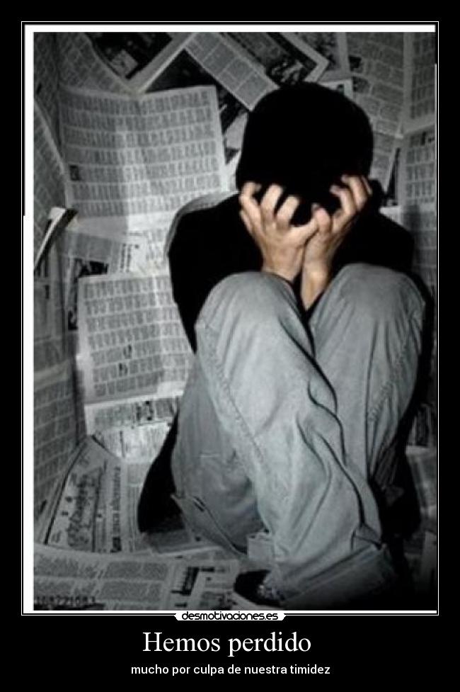 Hemos perdido - mucho por culpa de nuestra timidez