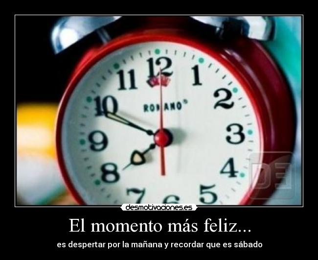 El momento más feliz... - es despertar por la mañana y recordar que es sábado