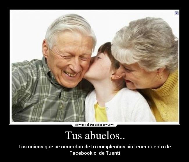 Tus abuelos.. - Los unicos que se acuerdan de tu cumpleaños sin tener cuenta de
Facebook o de Tuenti