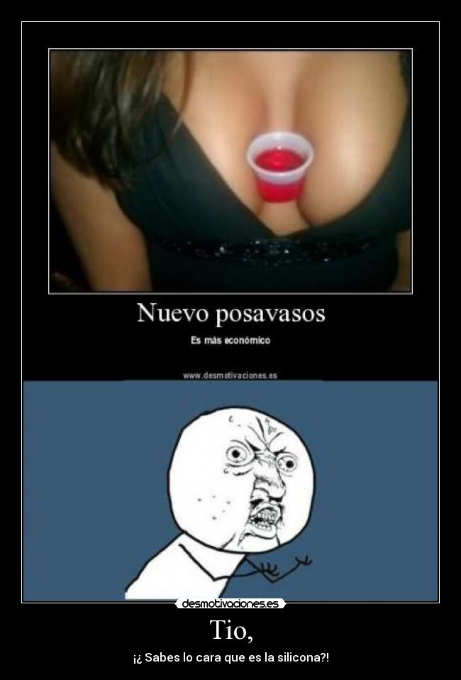 Tio, - ¡¿ Sabes lo cara que es la silicona?!