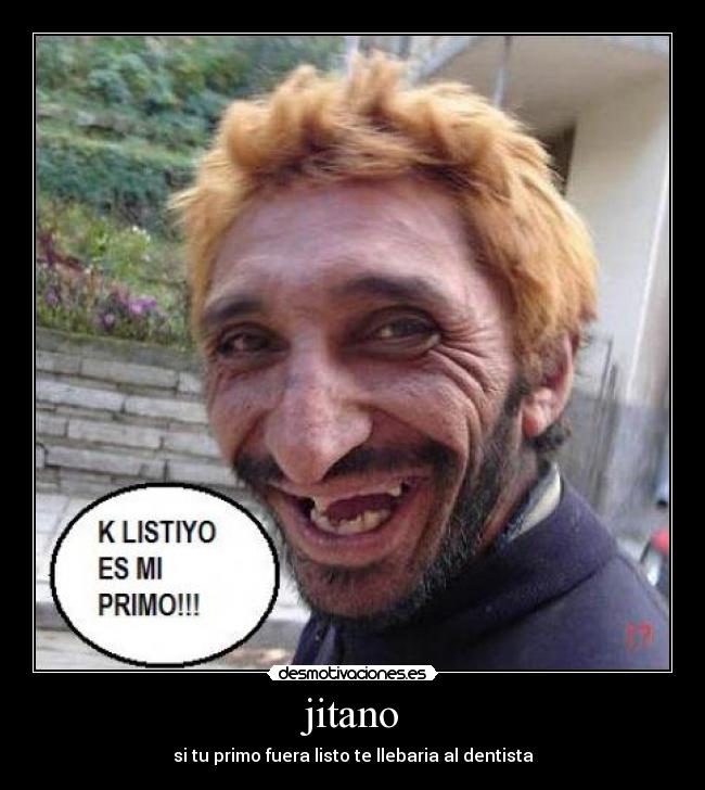 jitano - si tu primo fuera listo te llebaria al dentista