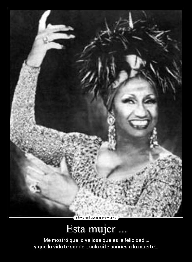 Esta mujer ... - Me mostró que lo valiosa que es la felicidad ...
y que la vida te sonríe .. solo si le sonríes a la muerte...