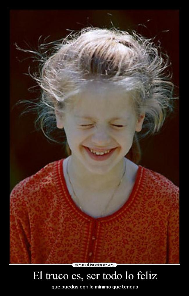 El truco es, ser todo lo feliz - que puedas con lo mínimo que tengas