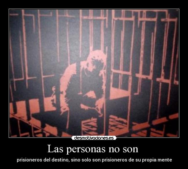 Las personas no son - prisioneros del destino, sino solo son prisioneros de su propia mente