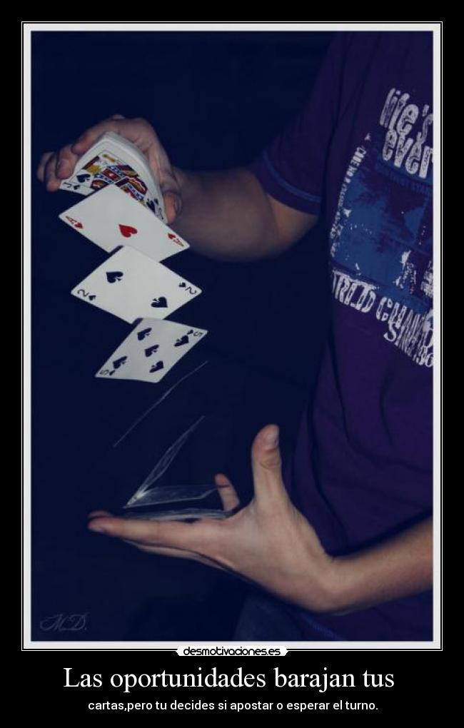Las oportunidades barajan tus - cartas,pero tu decides si apostar o esperar el turno.