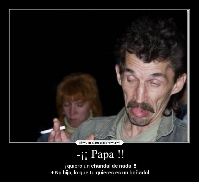 -¡¡ Papa !! - ¡¡ quiero un chandal de nadal !!
+ No hijo, lo que tu quieres es un bañadol