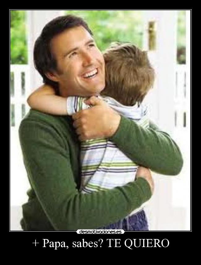 + Papa, sabes? TE QUIERO - 