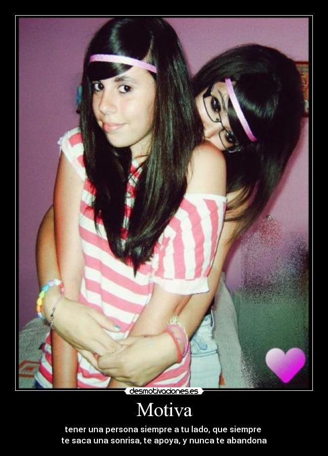 Motiva - tener una persona siempre a tu lado, que siempre 
te saca una sonrisa, te apoya, y nunca te abandona