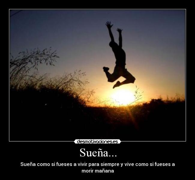Sueña... - Sueña como si fueses a vivir para siempre y vive como si fueses a morir mañana