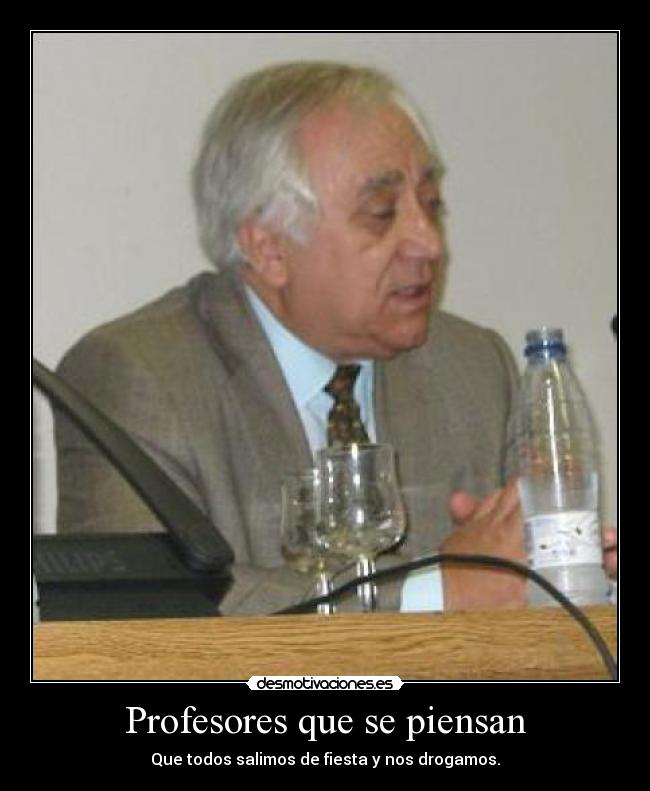 Profesores que se piensan - Que todos salimos de fiesta y nos drogamos.
