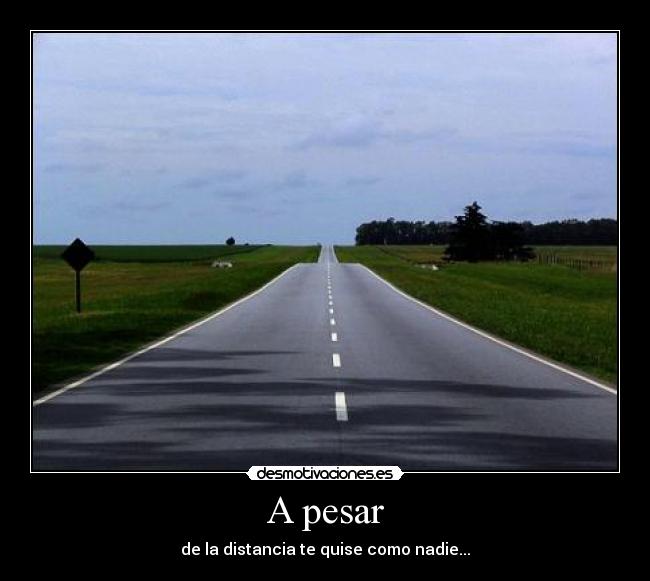 A pesar - de la distancia te quise como nadie...