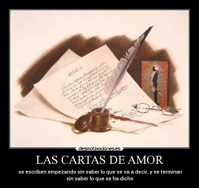 LAS CARTAS DE AMOR - se escriben empezando sin saber lo que se va a decir, y se terminan
sin saber lo que se ha dicho