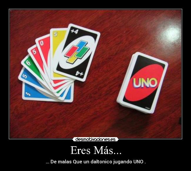 Eres Más... - ... De malas Que un daltonico jugando UNO .