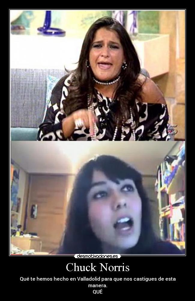 Chuck Norris - Qué te hemos hecho en Valladolid para que nos castigues de esta manera.
QUÉ