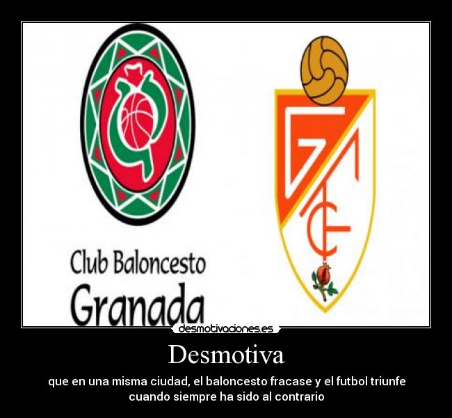 Desmotiva - que en una misma ciudad, el baloncesto fracase y el futbol triunfe
cuando siempre ha sido al contrario