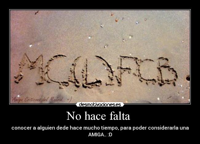 No hace falta - conocer a alguien dede hace mucho tiempo, para poder considerarla una AMIGA.. :D