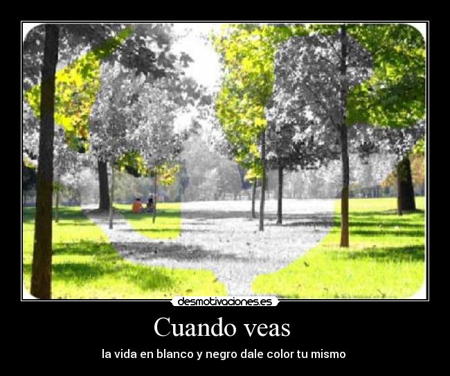 Cuando veas  - la vida en blanco y negro dale color tu mismo 