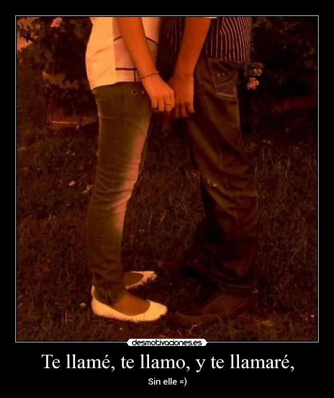 Te llamé, te llamo, y te llamaré, - 